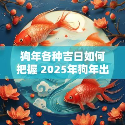 狗年各种吉日如何把握 2025年狗年出生吉日
