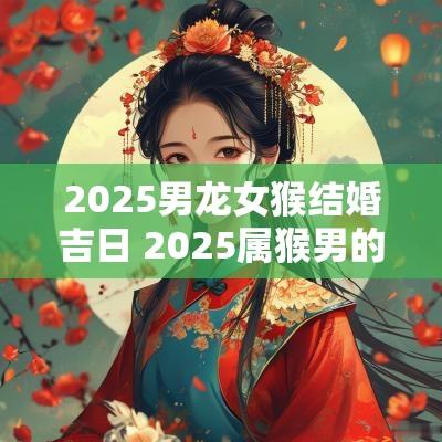 2025男龙女猴结婚吉日 2025属猴男的结婚吉日
