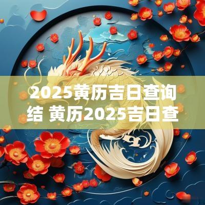 2025黄历吉日查询结 黄历2025吉日查询修坟