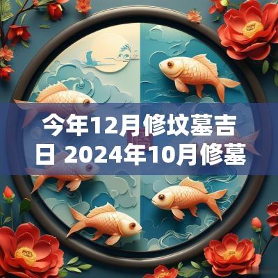 今年12月修坟墓吉日 2025年10月修墓吉日的具体时辰