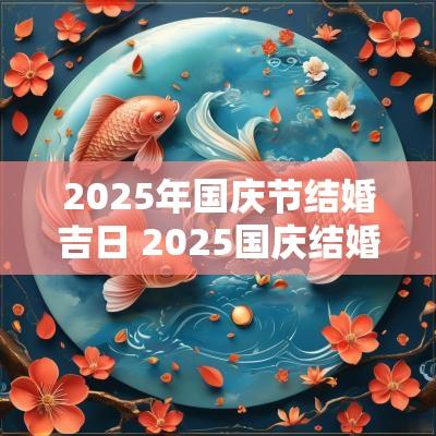 2025年国庆节结婚吉日 2025国庆结婚吉日查询