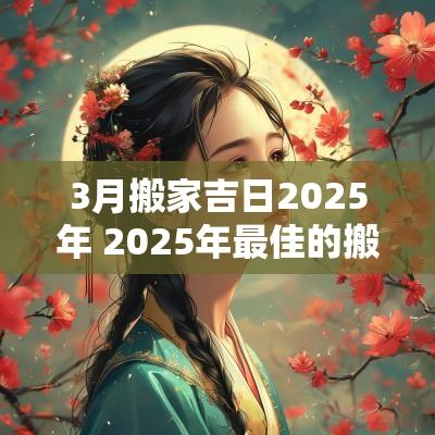 3月搬家吉日2025年 2025年最佳的搬家吉日一览表