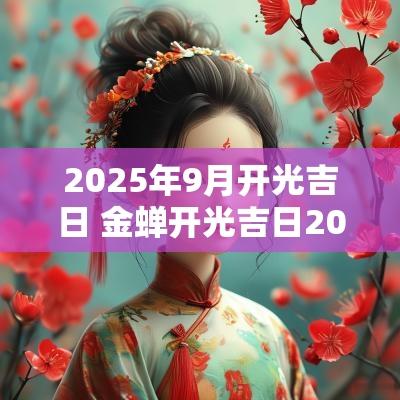 2025年9月开光吉日 金蝉开光吉日2025年