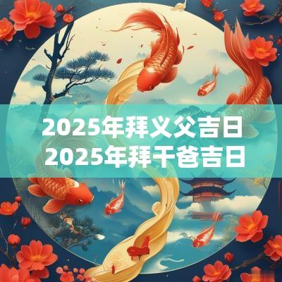 2025年拜义父吉日 2025年拜干爸吉日