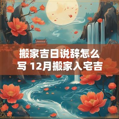 搬家吉日说辞怎么写 12月搬家入宅吉日
