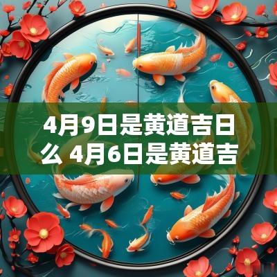 4月9日是黄道吉日么 4月6日是黄道吉日吗