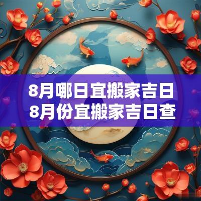 8月哪日宜搬家吉日 8月份宜搬家吉日查询