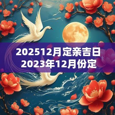 202512月定亲吉日 2025年12月份定亲黄道吉日 202512月定亲吉日 2025年12月份定亲黄道吉日