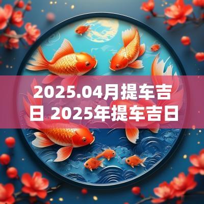 2025.04月提车吉日 2025年提车吉日