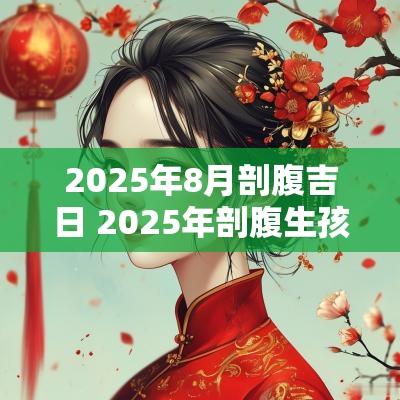 2025年8月剖腹吉日 2025年剖腹生孩子吉日