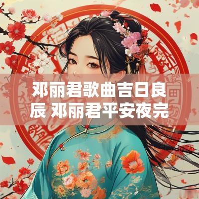 邓丽君歌曲吉日良辰 邓丽君平安夜完整版的歌曲