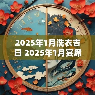 2025年1月洗衣吉日 2025年1月宴席吉日