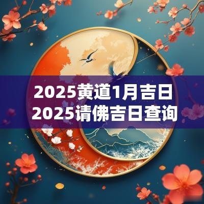 2025黄道1月吉日 2025请佛吉日查询