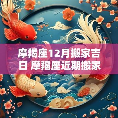 摩羯座12月搬家吉日 摩羯座近期搬家好吗