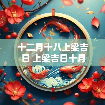 十二月十八上梁吉日 上梁吉日十月