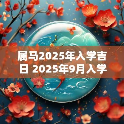 属马2025年入学吉日 2025年9月入学吉日