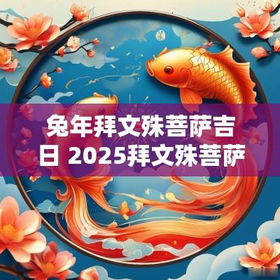 蛇年拜文殊菩萨吉日 2025拜文殊菩萨吉日