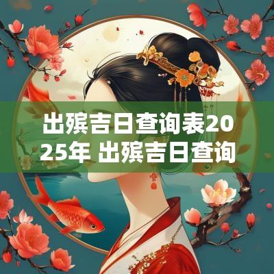 出殡吉日查询表2025年 出殡吉日查询2025