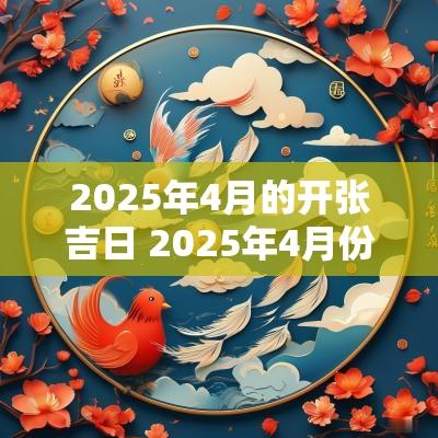 2025年4月的开张吉日 2025年4月份适合开业的吉日