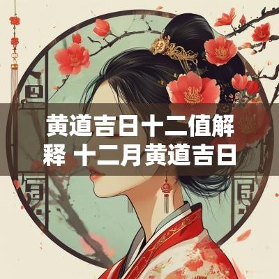 黄道吉日十二值解释 十二月黄道吉日查询