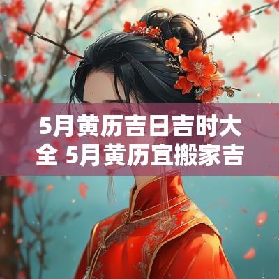 5月黄历吉日吉时大全 5月黄历宜搬家吉日