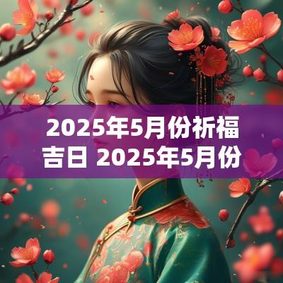 2025年5月份祈福吉日 2025年5月份结婚吉日
