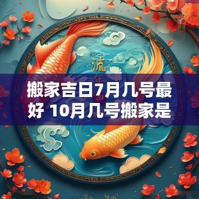 搬家吉日7月几号最好 10月几号搬家是吉日
