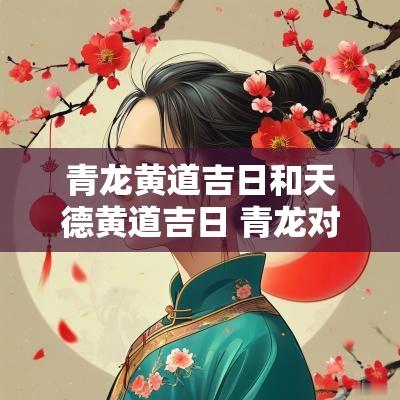 青龙黄道吉日和天德黄道吉日 青龙对应的时辰为吉时