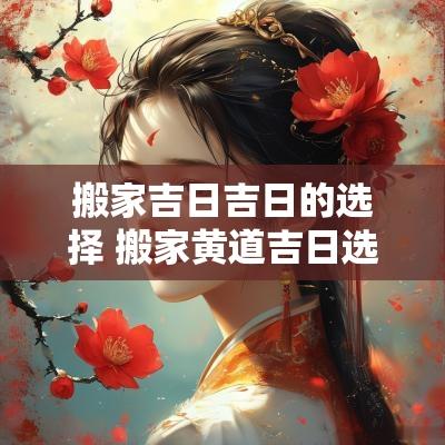 搬家吉日吉日的选择 搬家黄道吉日选择方法