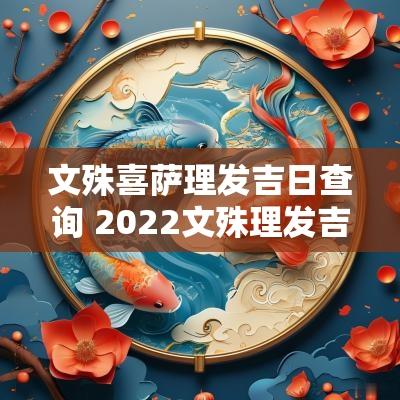 文殊喜萨理发吉日查询 2025文殊理发吉日