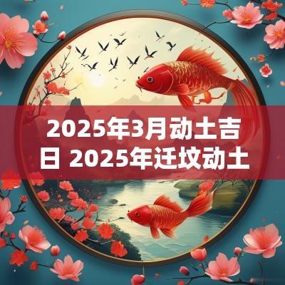 2025年3月动土吉日 2025年迁坟动土吉日