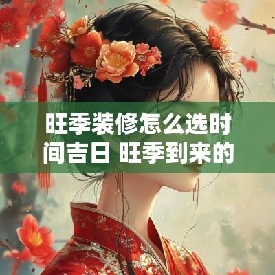 旺季装修怎么选时间吉日 旺季到来的房子怎么装修