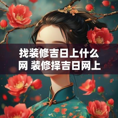 找装修吉日上什么网 装修择吉日网上咨询