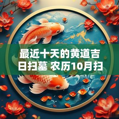 最近十天的黄道吉日扫墓 农历10月扫墓黄道吉日一览表