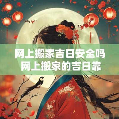 网上搬家吉日安全吗 网上搬家的吉日靠谱吗