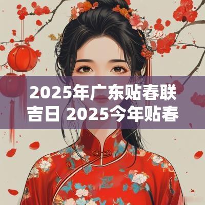 2025年广东贴春联吉日 2025今年贴春联的日子