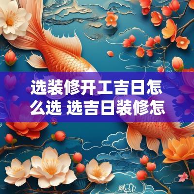 选装修开工吉日怎么选 选吉日装修怎么操作