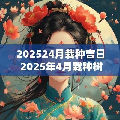 202524月栽种吉日 2025年4月栽种树吉日一览表