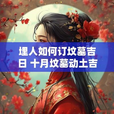 埋人如何订坟墓吉日 十月坟墓动土吉日