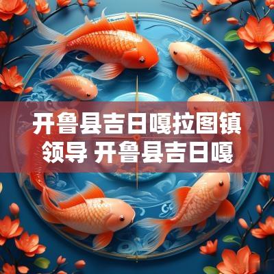 开鲁县吉日嘎拉图镇领导 开鲁县吉日嘎郎吐镇党委书记