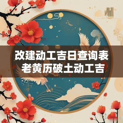 改建动工吉日查询表 老黄历破土动工吉日