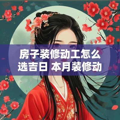 房子装修动工怎么选吉日 本月装修动工吉日查询