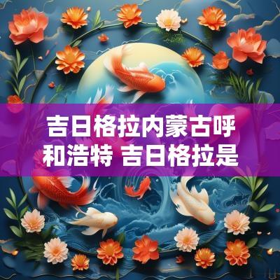 吉日格拉内蒙古呼和浩特 吉日格拉是什么意思