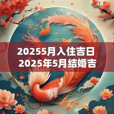 20255月入住吉日 2025年5月结婚吉日