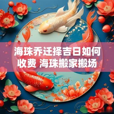 海珠乔迁择吉日如何收费 海珠搬家搬场 海珠乔迁择吉日如何收费 海珠搬家搬场
