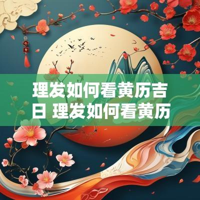 理发如何看黄历吉日 理发如何看黄历