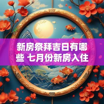 新房祭拜吉日有哪些 七月份新房入住吉日