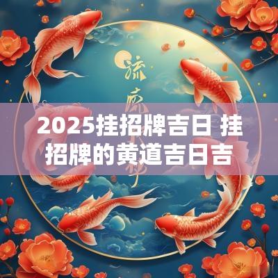 2025挂招牌吉日 挂招牌的黄道吉日吉时