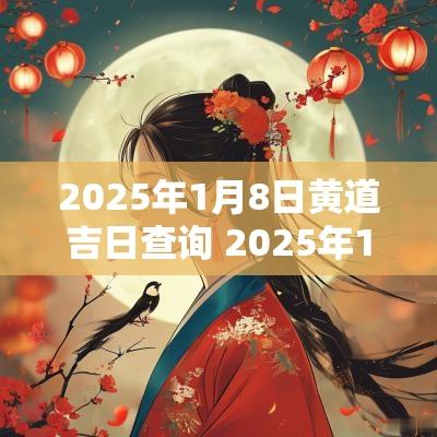 2025年1月8日黄道吉日查询 2025年1月搬家入宅黄道吉日