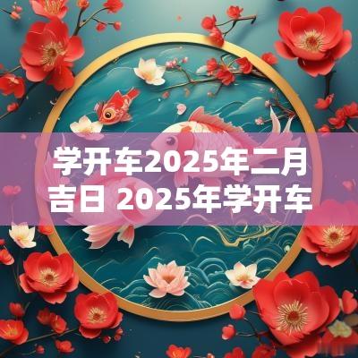 学开车2025年二月吉日 2025年学开车吉日